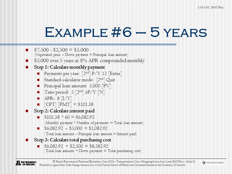 G1 (BAII Plus) © Family Economics & Financial Education – June 2006 – Transportation Unit – Shopping for an Auto Loan (BAII Plus) – Slide 36 Funded by a grant from Take Charge America, Inc.