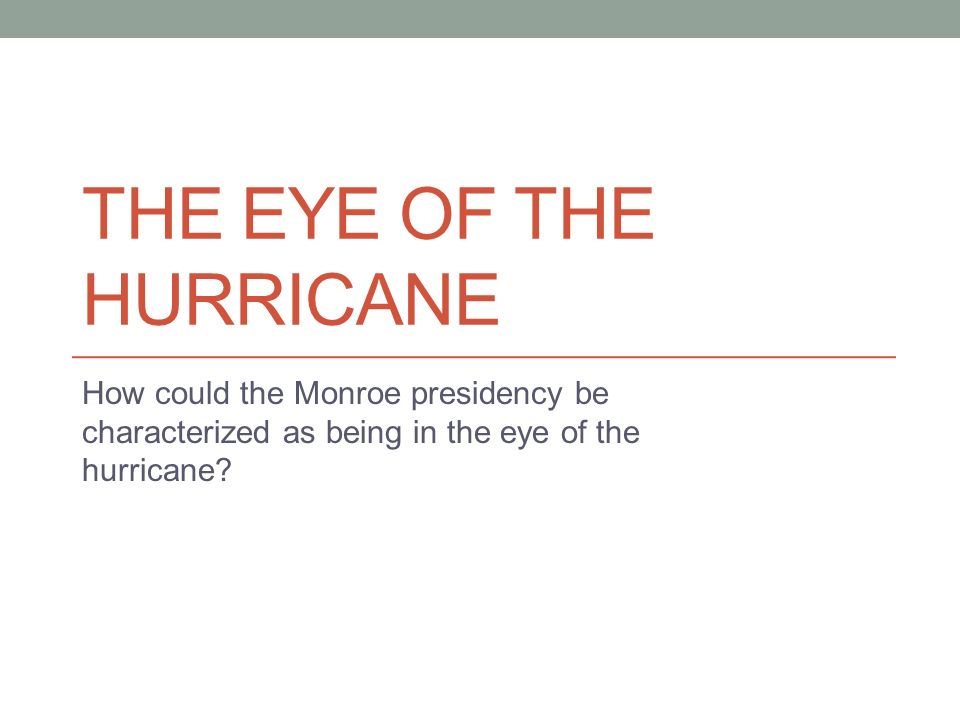 THE EYE OF THE HURRICANE How could the Monroe presidency be characterized as being in the eye of the hurricane