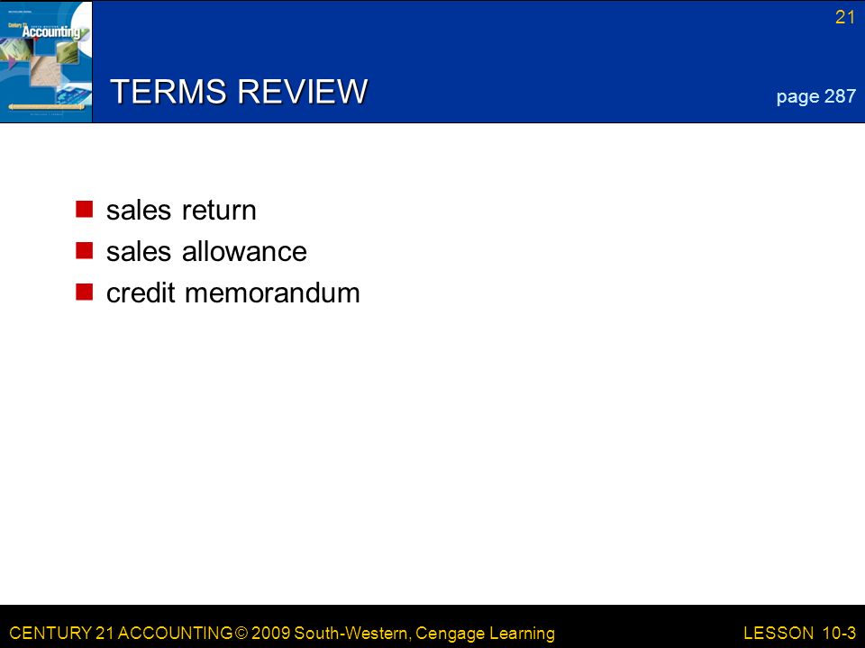 CENTURY 21 ACCOUNTING © 2009 South-Western, Cengage Learning 21 LESSON 10-3 TERMS REVIEW sales return sales allowance credit memorandum page 287