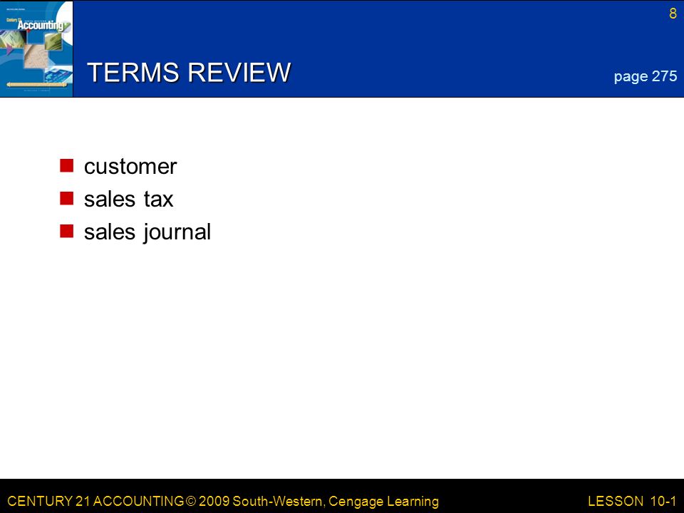 CENTURY 21 ACCOUNTING © 2009 South-Western, Cengage Learning 8 LESSON 10-1 TERMS REVIEW customer sales tax sales journal page 275
