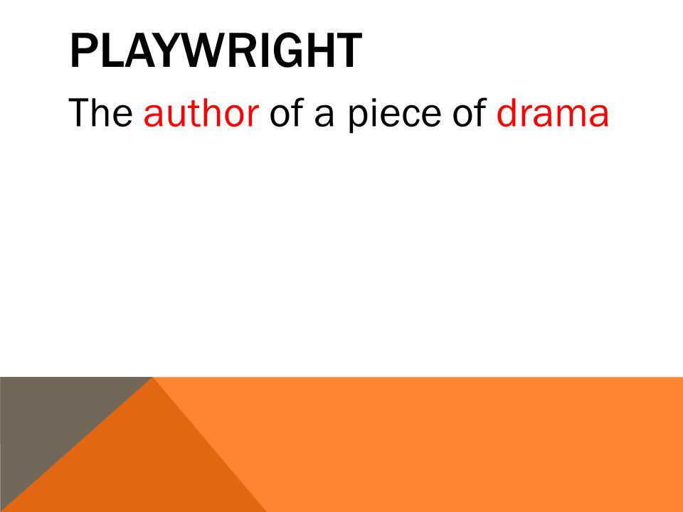 PLAYWRIGHT The author of a piece of drama