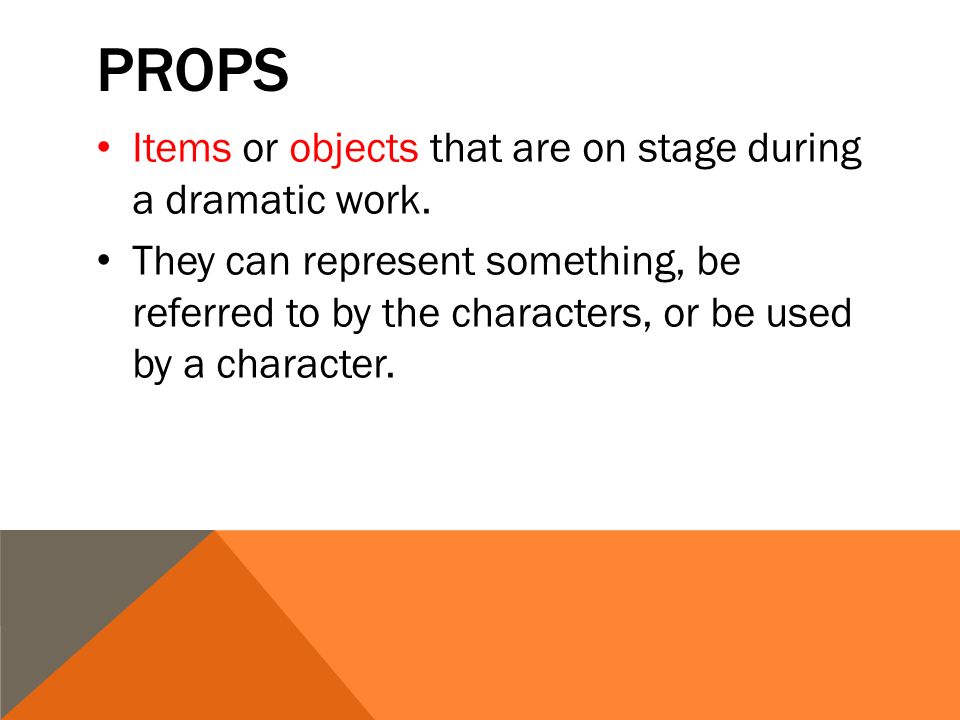 PROPS Items or objects that are on stage during a dramatic work.