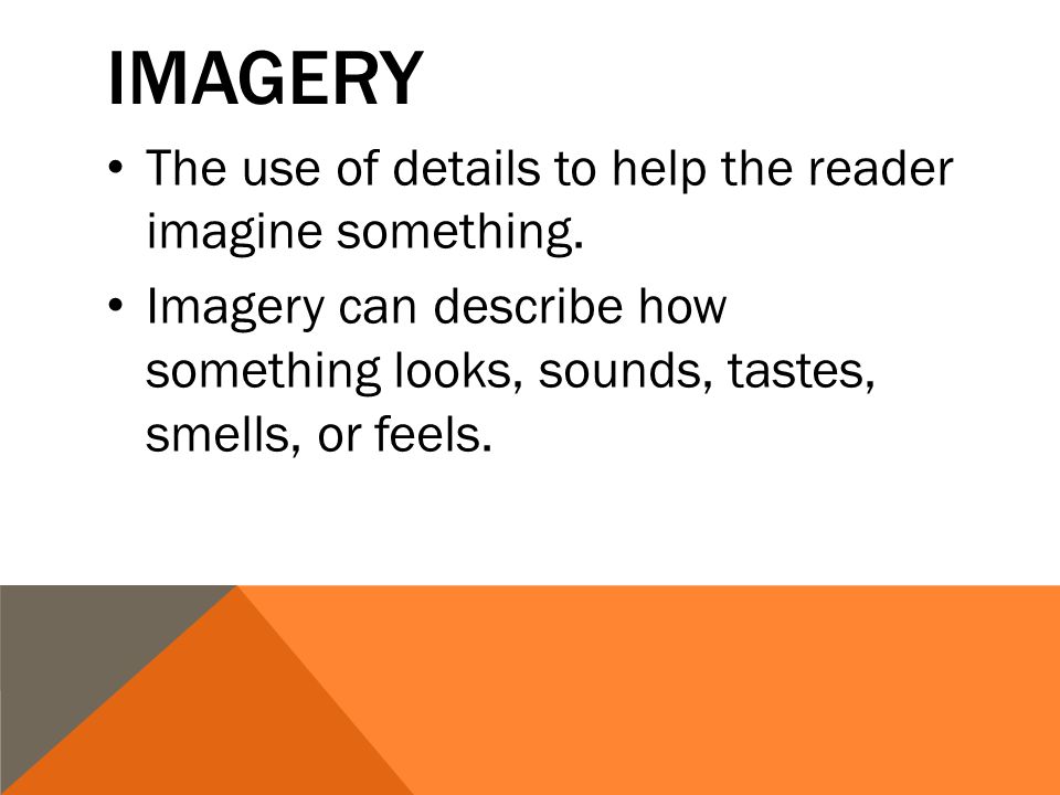 IMAGERY The use of details to help the reader imagine something.