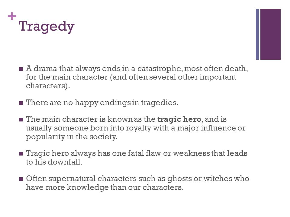 + Tragedy A drama that always ends in a catastrophe, most often death, for the main character (and often several other important characters).