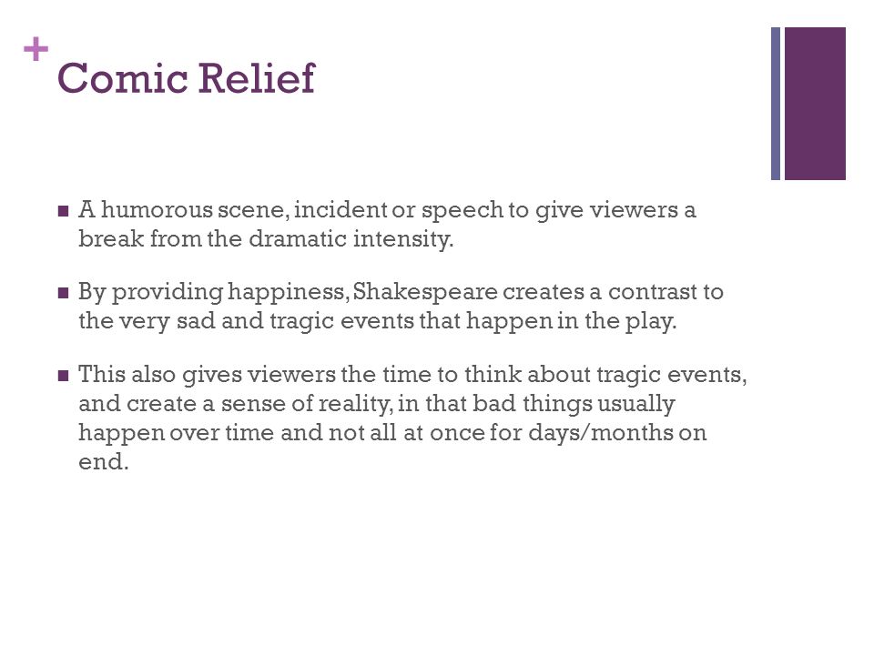 + Comic Relief A humorous scene, incident or speech to give viewers a break from the dramatic intensity.