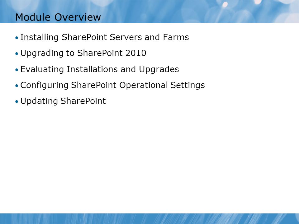 Module Overview Installing SharePoint Servers and Farms Upgrading to SharePoint 2010 Evaluating Installations and Upgrades Configuring SharePoint Operational Settings Updating SharePoint