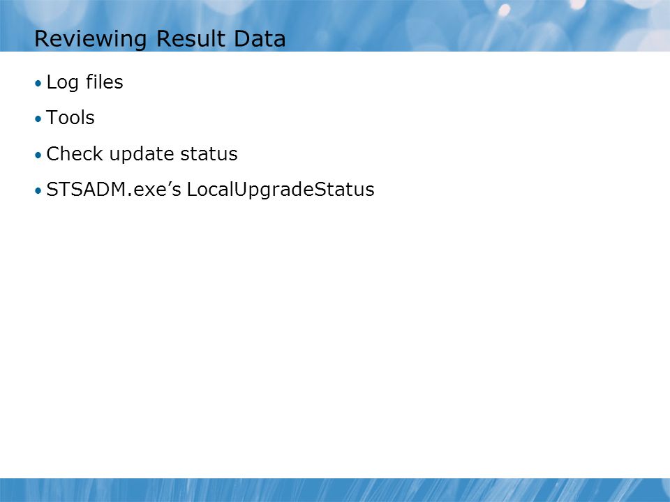 Reviewing Result Data Log files Tools Check update status STSADM.exe’s LocalUpgradeStatus