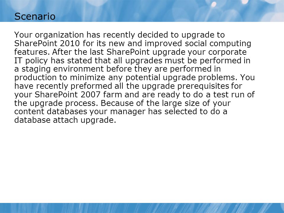 Scenario Your organization has recently decided to upgrade to SharePoint 2010 for its new and improved social computing features.