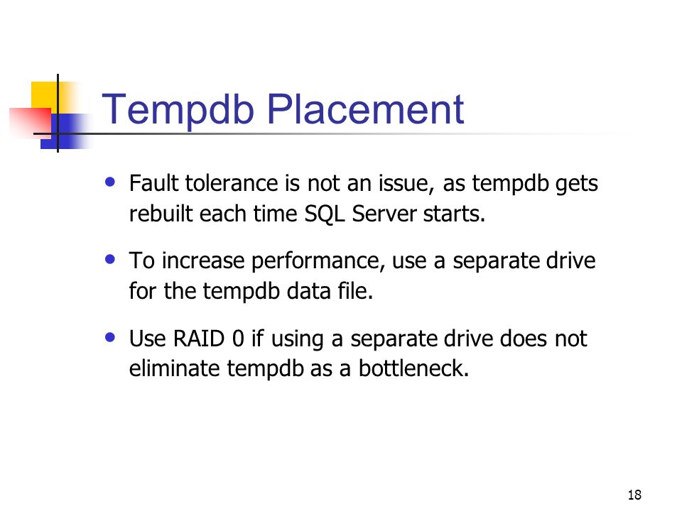 18 Tempdb Placement Fault tolerance is not an issue, as tempdb gets rebuilt each time SQL Server starts.