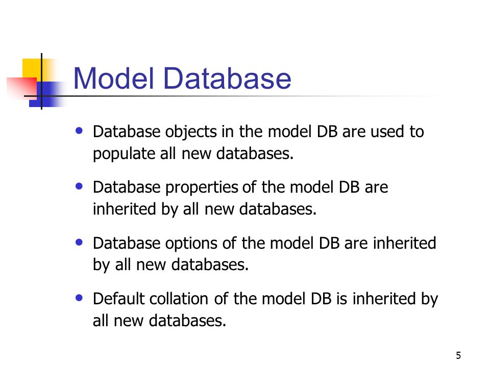 5 Model Database Database objects in the model DB are used to populate all new databases.