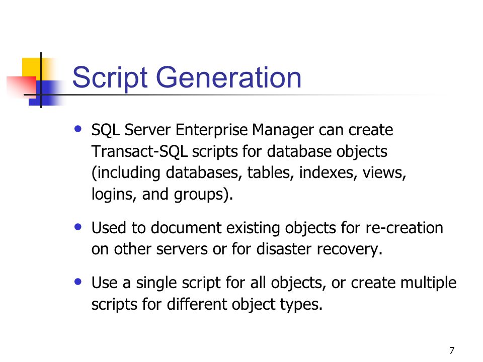 7 Script Generation SQL Server Enterprise Manager can create Transact-SQL scripts for database objects (including databases, tables, indexes, views, logins, and groups).
