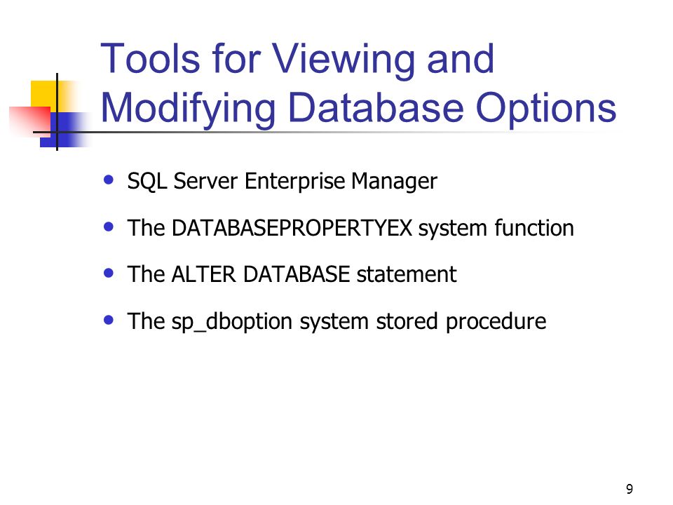 9 Tools for Viewing and Modifying Database Options SQL Server Enterprise Manager The DATABASEPROPERTYEX system function The ALTER DATABASE statement The sp_dboption system stored procedure
