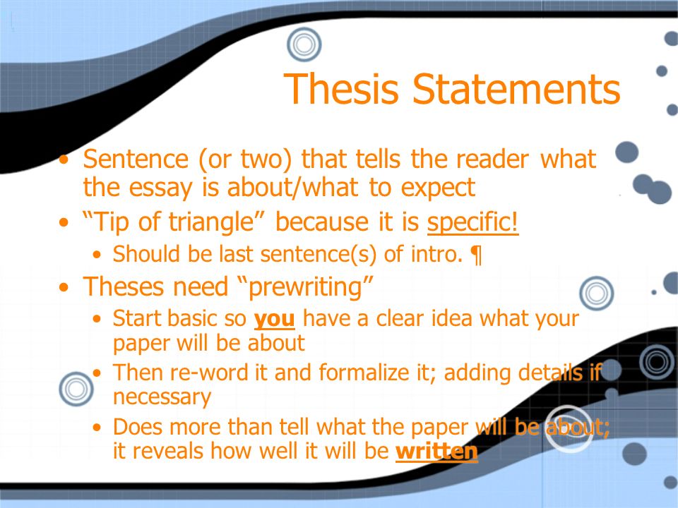 Thesis Statements Sentence (or two) that tells the reader what the essay is about/what to expect Tip of triangle because it is specific.