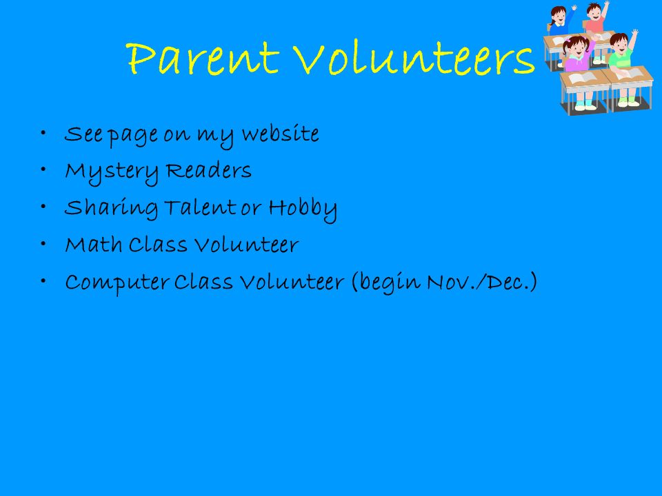 Parent Volunteers See page on my website Mystery Readers Sharing Talent or Hobby Math Class Volunteer Computer Class Volunteer (begin Nov./Dec.)