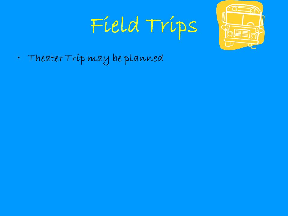 Field Trips Theater Trip may be planned