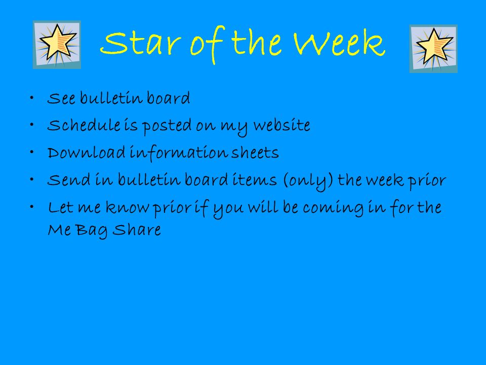 Star of the Week See bulletin board Schedule is posted on my website Download information sheets Send in bulletin board items (only) the week prior Let me know prior if you will be coming in for the Me Bag Share