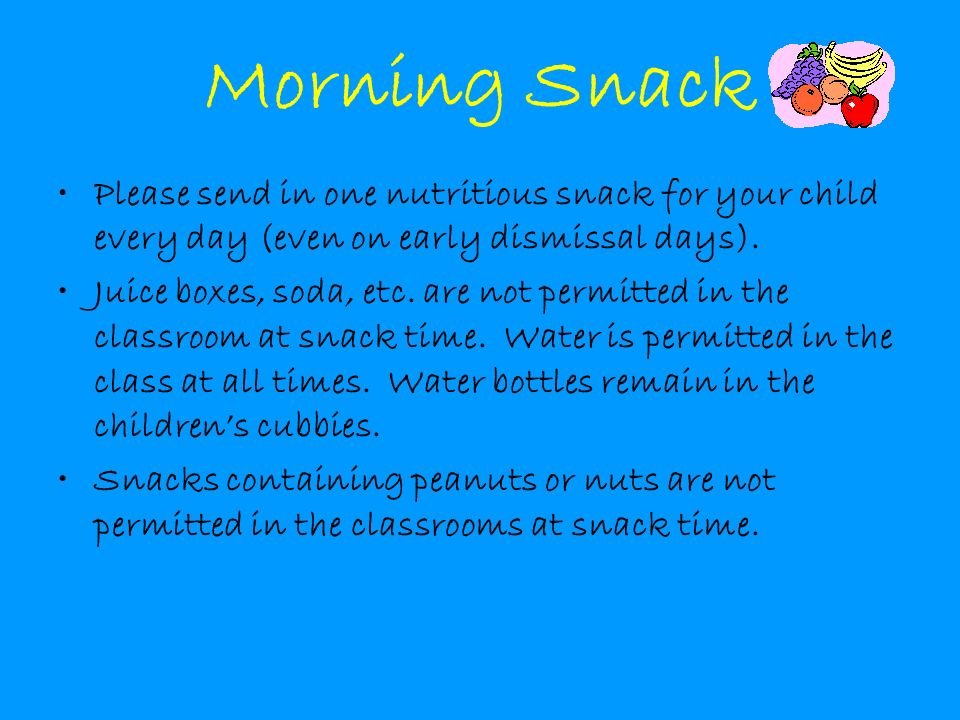Morning Snack Please send in one nutritious snack for your child every day (even on early dismissal days).