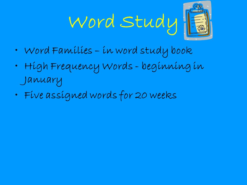 Word Study Word Families – in word study book High Frequency Words - beginning in January Five assigned words for 20 weeks
