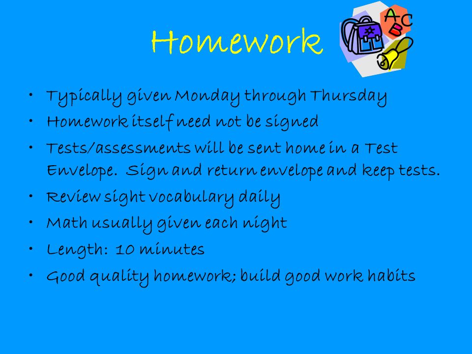 Homework Typically given Monday through Thursday Homework itself need not be signed Tests/assessments will be sent home in a Test Envelope.