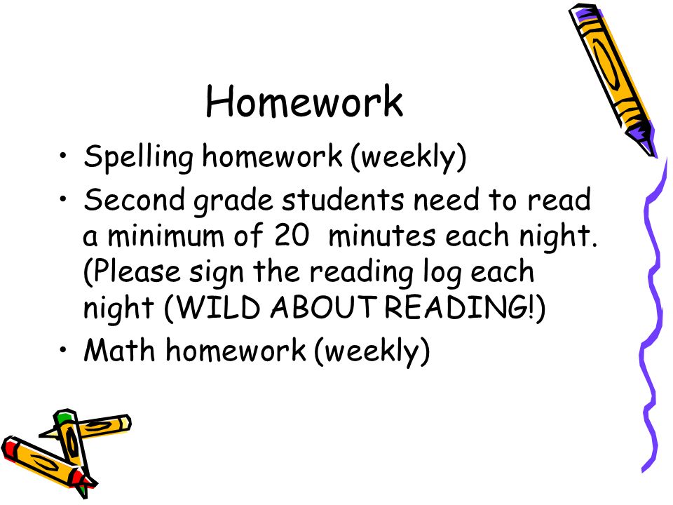 Homework Spelling homework (weekly) Second grade students need to read a minimum of 20 minutes each night.