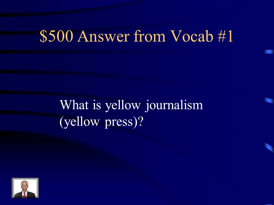 $500 Question from Vocab #1 The use of sensationalized and exaggerated reporting by newspapers to attract readers
