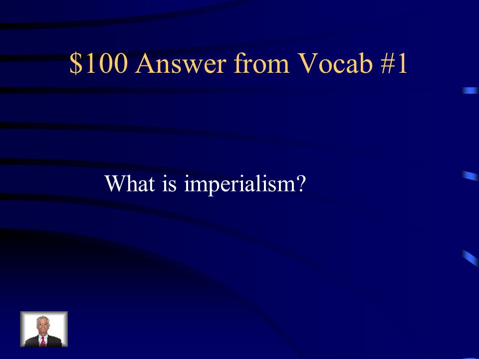 $100 Question from Vocab #1 The policy by which strong nations extend their political, military, and economic control over weaker territories