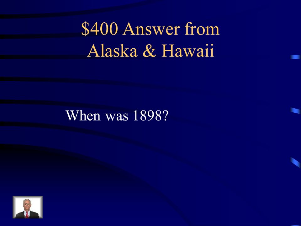 $400 Question from Alaska & Hawaii The year Hawaii became a US possession