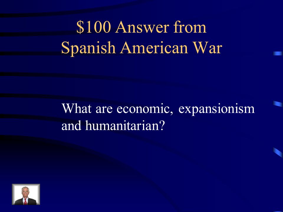 $100 Question from Spanish American War Name one of the three reasons given for why the US went to war with Spain in 1898
