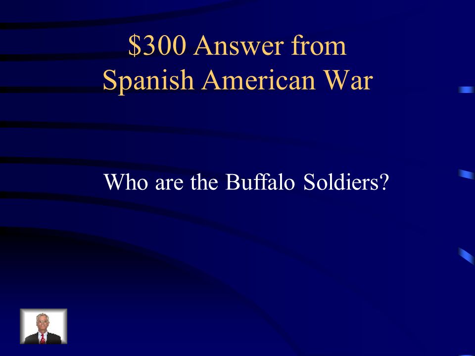 $300 Question from Spanish American War The name given to the all black regiment led by Black Jack Pershing in the Spanish American War