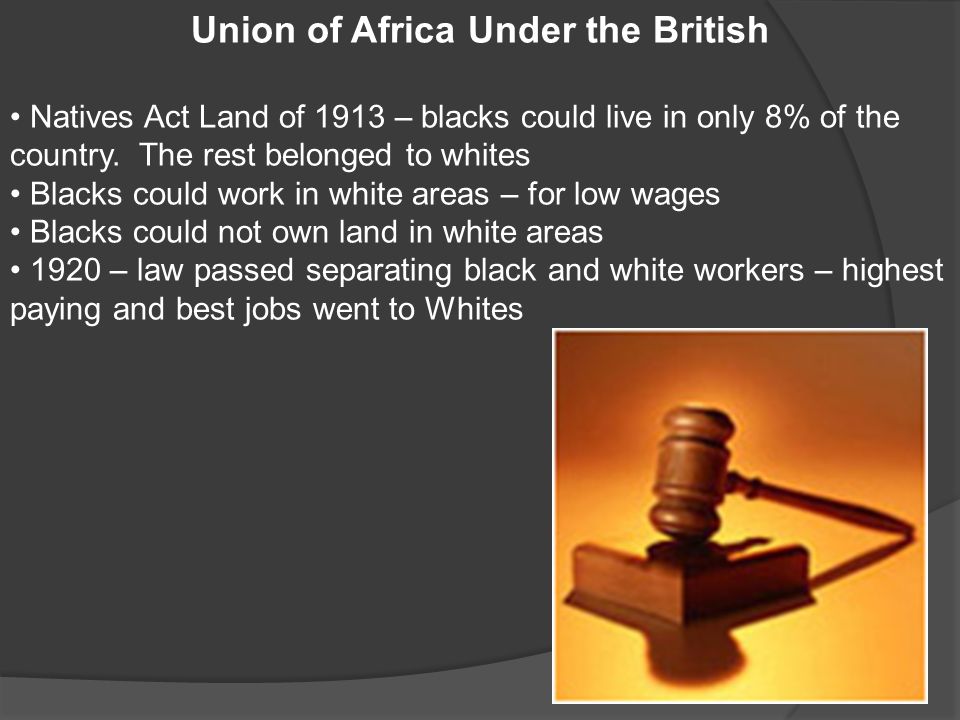 Union of Africa Under the British Natives Act Land of 1913 – blacks could live in only 8% of the country.