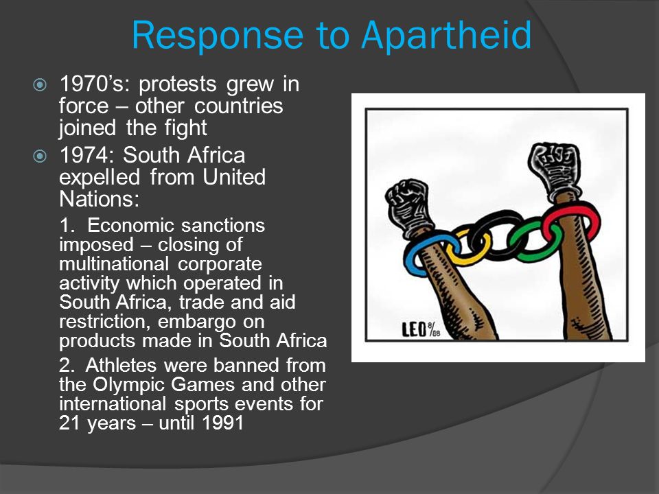 Response to Apartheid  1970’s: protests grew in force – other countries joined the fight  1974: South Africa expelled from United Nations: 1.