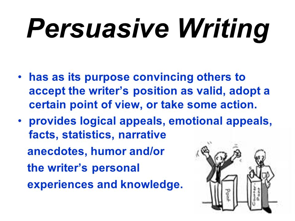 Persuasive Writing has as its purpose convincing others to accept the writer’s position as valid, adopt a certain point of view, or take some action.