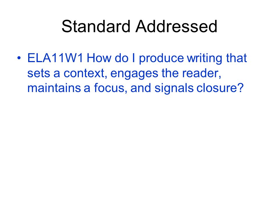 Standard Addressed ELA11W1 How do I produce writing that sets a context, engages the reader, maintains a focus, and signals closure