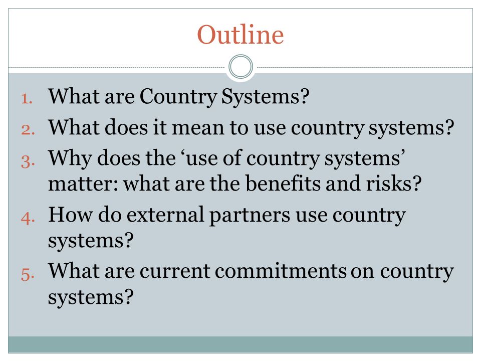 Outline 1. What are Country Systems. 2. What does it mean to use country systems.