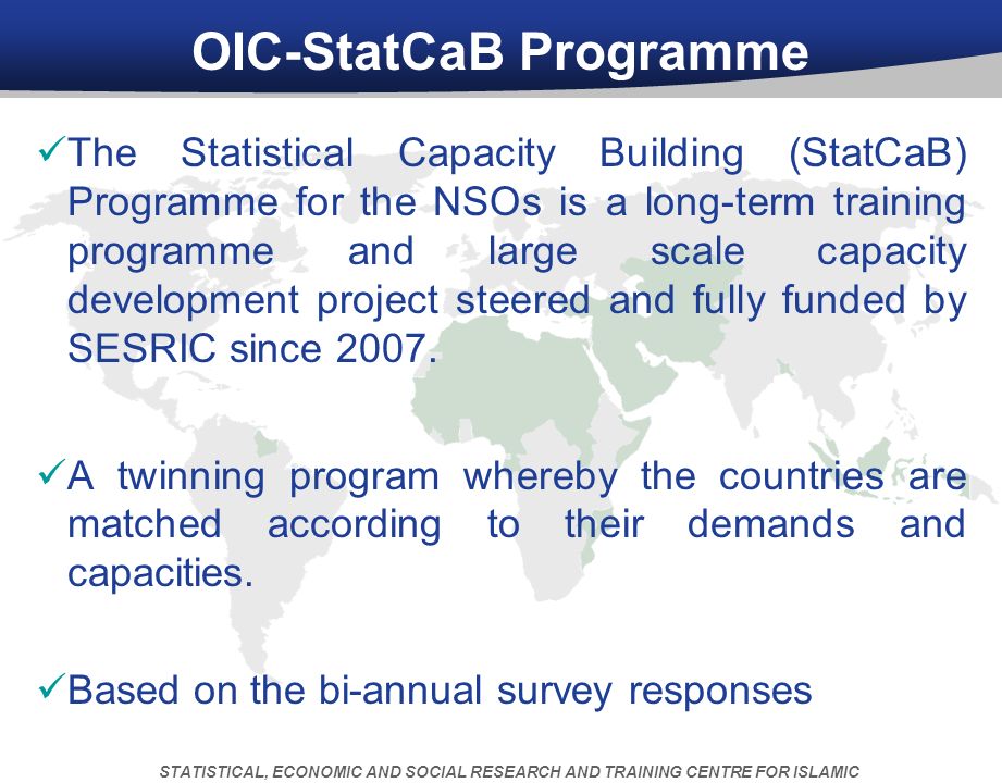 OIC-StatCaB Programme The Statistical Capacity Building (StatCaB) Programme for the NSOs is a long-term training programme and large scale capacity development project steered and fully funded by SESRIC since 2007.