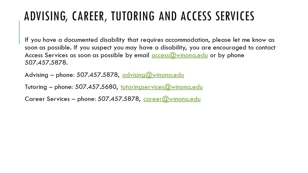 ADVISING, CAREER, TUTORING AND ACCESS SERVICES If you have a documented disability that requires accommodation, please let me know as soon as possible.
