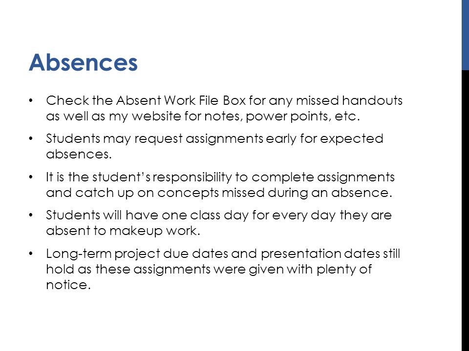 Absences Check the Absent Work File Box for any missed handouts as well as my website for notes, power points, etc.