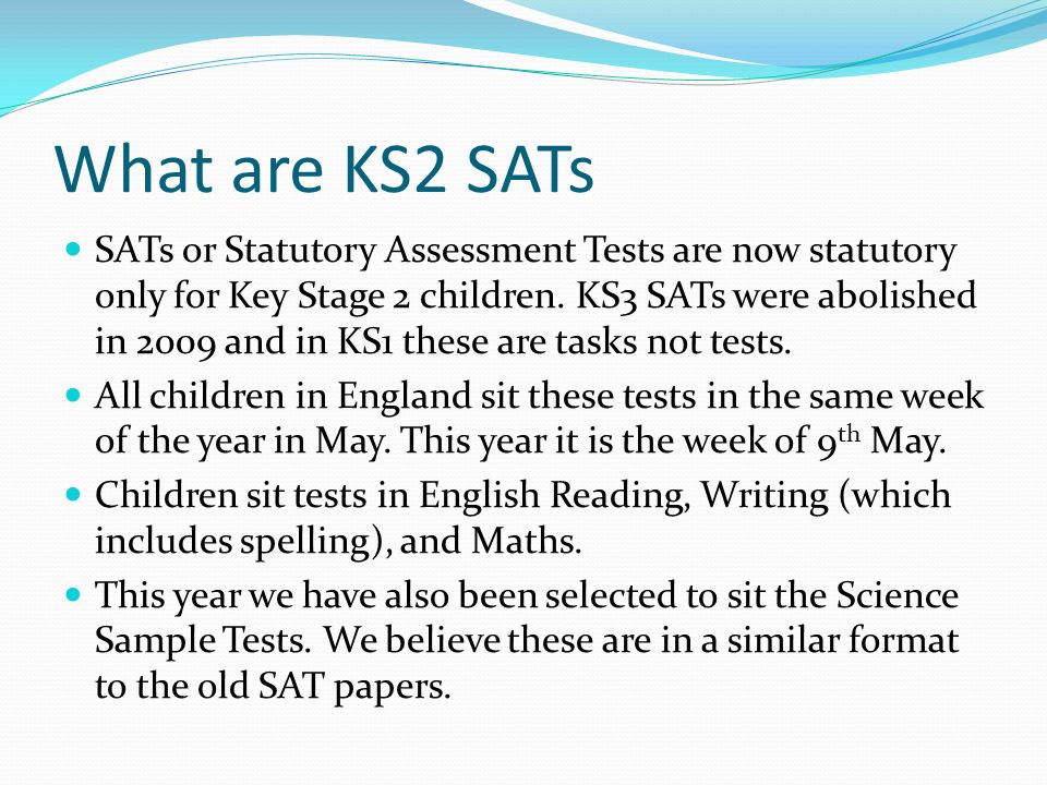 What are KS2 SATs SATs or Statutory Assessment Tests are now statutory only for Key Stage 2 children.