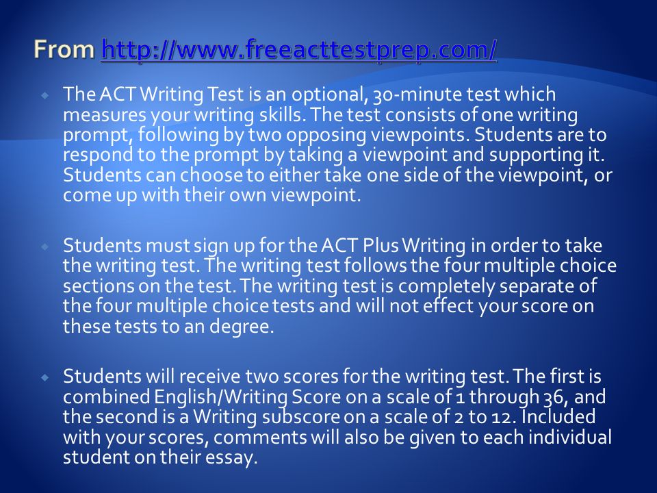  The ACT Writing Test is an optional, 30-minute test which measures your writing skills.