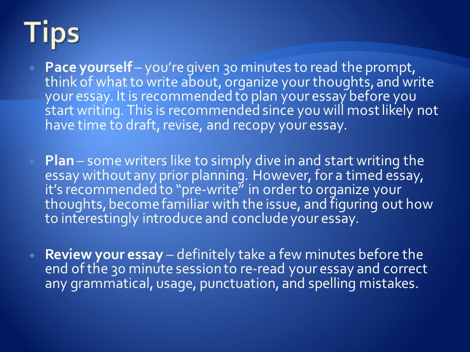  Pace yourself – you’re given 30 minutes to read the prompt, think of what to write about, organize your thoughts, and write your essay.