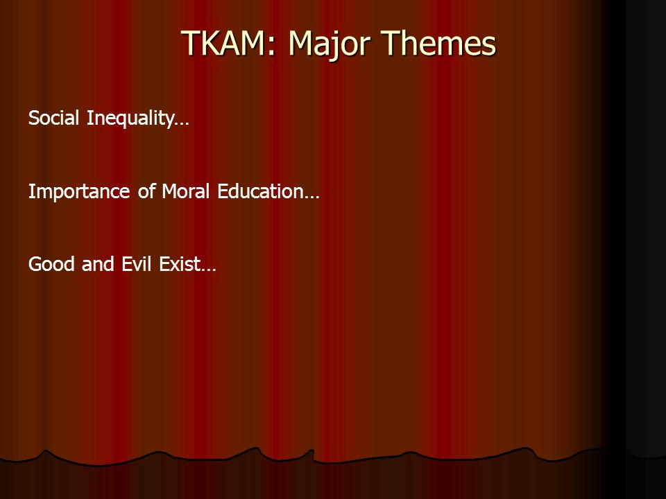 TKAM: Major Themes Social Inequality… Importance of Moral Education… Good and Evil Exist…