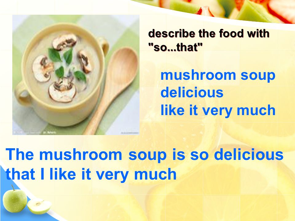 mushroom soup delicious like it very much The mushroom soup is so delicious that I like it very much describe the food with so...that
