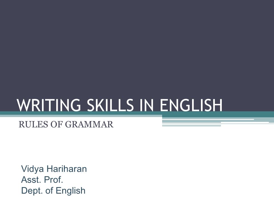 WRITING SKILLS IN ENGLISH RULES OF GRAMMAR Vidya Hariharan Asst. Prof. Dept. of English