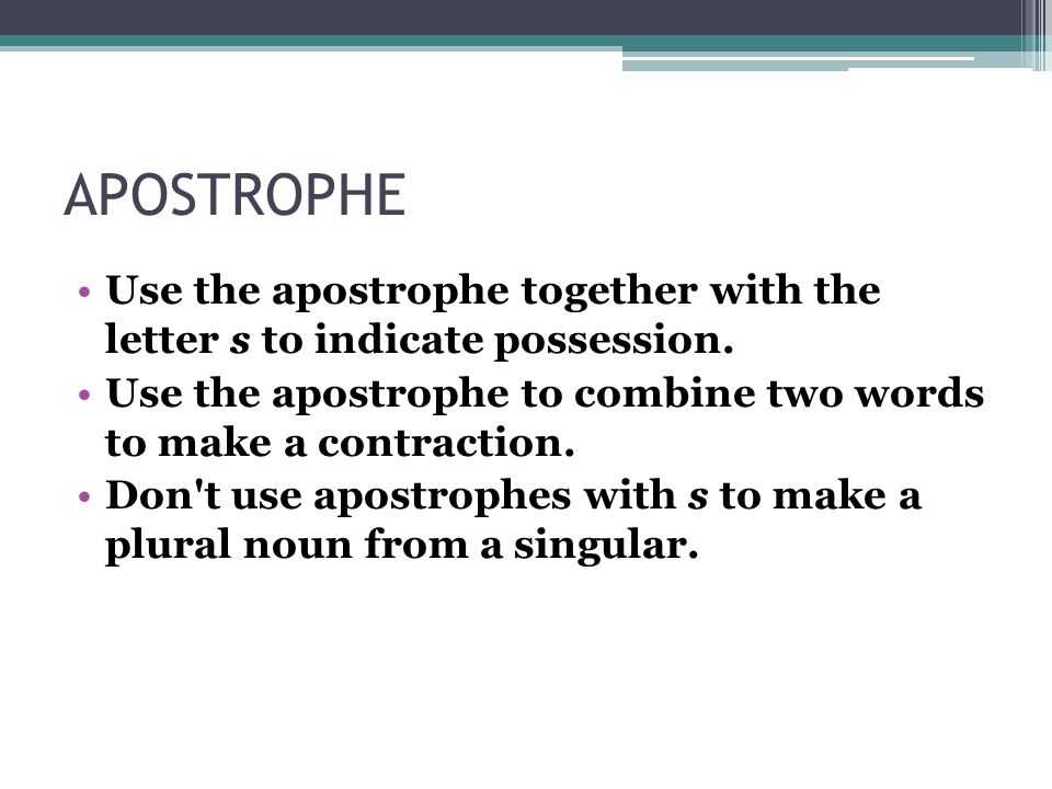 APOSTROPHE Use the apostrophe together with the letter s to indicate possession.