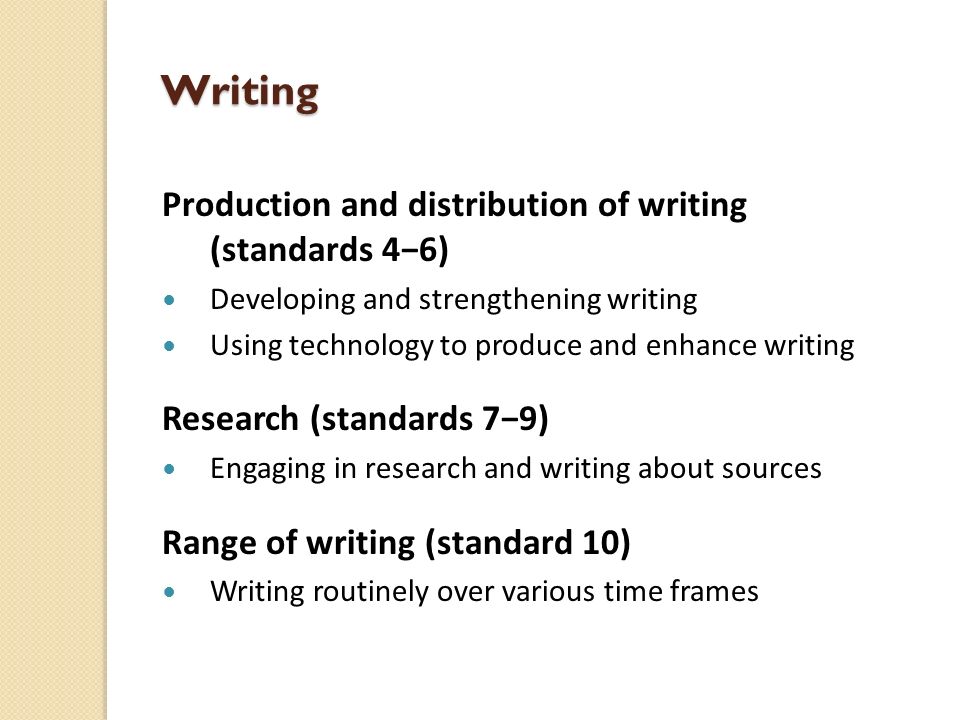 Writing Production and distribution of writing (standards 4−6) Developing and strengthening writing Using technology to produce and enhance writing Research (standards 7−9) Engaging in research and writing about sources Range of writing (standard 10) Writing routinely over various time frames
