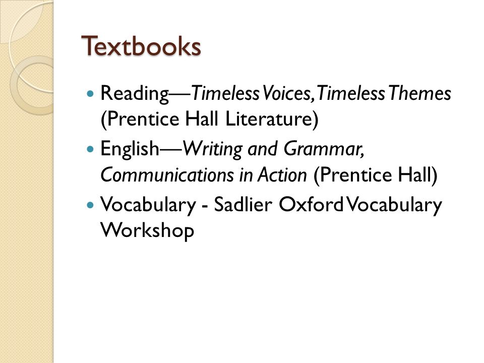 Textbooks Reading—Timeless Voices, Timeless Themes (Prentice Hall Literature) English—Writing and Grammar, Communications in Action (Prentice Hall) Vocabulary - Sadlier Oxford Vocabulary Workshop
