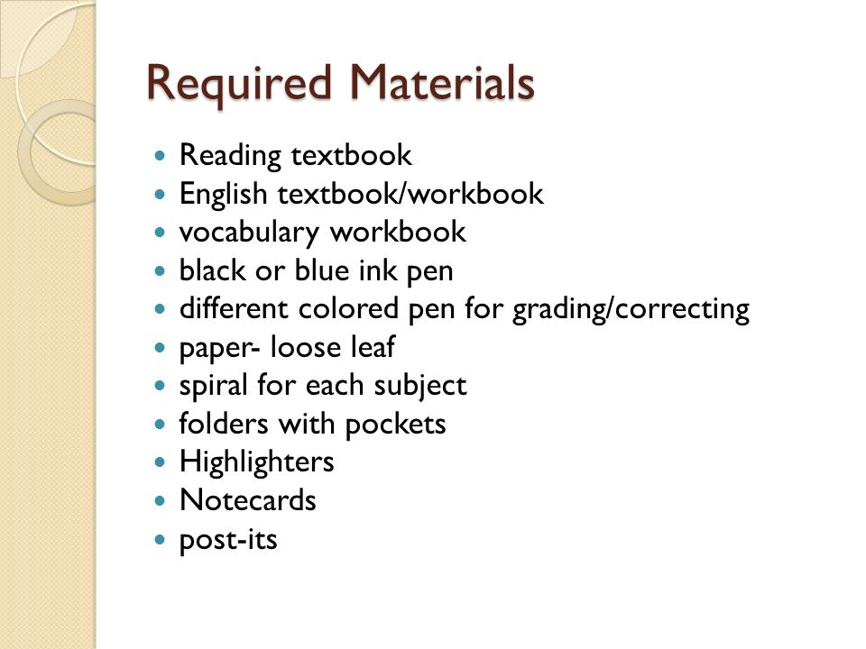 Required Materials Reading textbook English textbook/workbook vocabulary workbook black or blue ink pen different colored pen for grading/correcting paper- loose leaf spiral for each subject folders with pockets Highlighters Notecards post-its