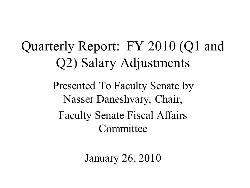 Quarterly Report: FY 2010 (Q1 and Q2) Salary Adjustments Presented To Faculty Senate by Nasser Daneshvary, Chair, Faculty Senate Fiscal Affairs Committee January 26, 2010