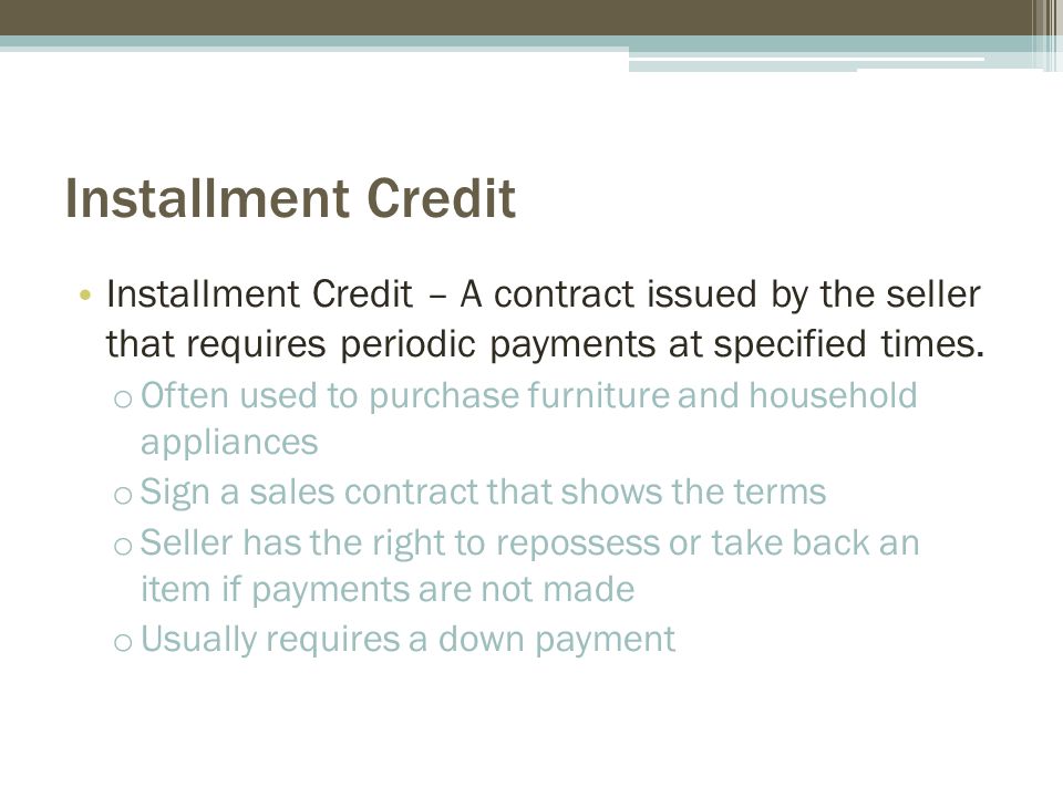 Installment Credit Installment Credit – A contract issued by the seller that requires periodic payments at specified times.