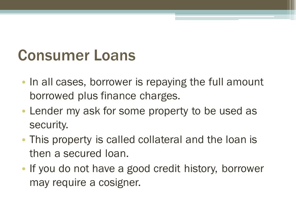 Consumer Loans In all cases, borrower is repaying the full amount borrowed plus finance charges.